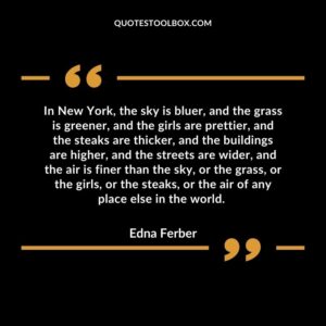 In New York, the sky is bluer, and the grass is greener, and the girls are prettier, and the steaks are thicker, and the buildings are higher, and the streets are wider, and the air is finer than the sky, or the grass, or the girls, or the steaks, or the air of any place else in the world.