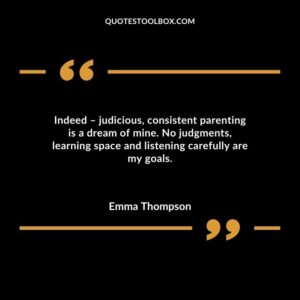 Indeed – judicious, consistent parenting is a dream of mine. No judgments, learning space and listening carefully are my goals.