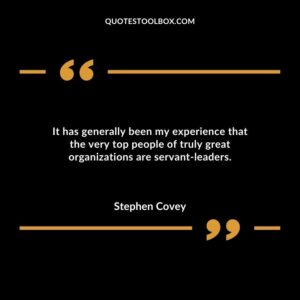 It has generally been my experience that the very top people of truly great organizations are servant-leaders.