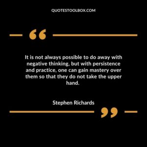 It is not always possible to do away with negative thinking, but with persistence and practice, one can gain mastery over them so that they do not take the upper hand.