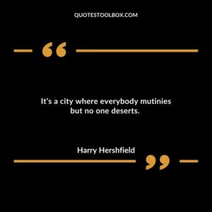 It’s a city where everybody mutinies but no one deserts.