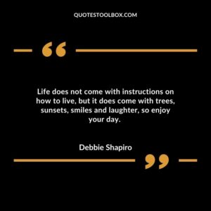 Life does not come with instructions on how to live, but it does come with trees, sunsets, smiles and laughter, so enjoy your day.