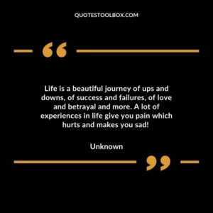 Life is a beautiful journey of ups and downs, of success and failures, of love and betrayal and more. A lot of experiences in life give you pain which hurts and makes you sad!