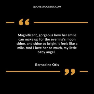 Magnificent, gorgeous how her smile can make up for the evening's moon shine, and shine so bright it feels like a mile. And I love her so much, my little baby angel.