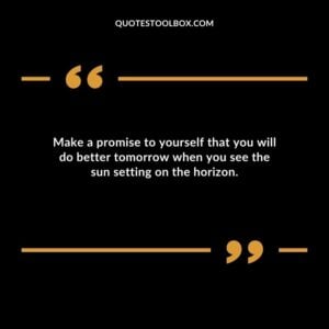Make a promise to yourself that you will do better tomorrow when you see the sun setting on the horizon.
