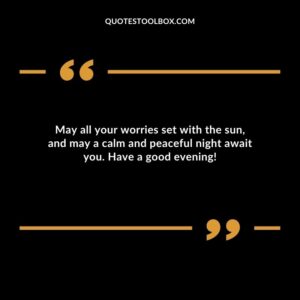 May all your worries set with the sun, and may a calm and peaceful night await you. Have a good evening!