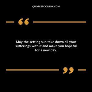May the setting sun take down all your sufferings with it and make you hopeful for a new day.