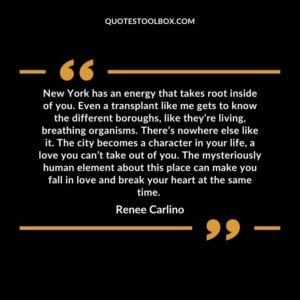 New York has an energy that takes root inside of you. Even a transplant like me gets to know the different boroughs, like they’re living, breathing organisms. There’s nowhere else like it. The city becomes a character in your life, a love you can’t take out of you. The mysteriously human element about this place can make you fall in love and break your heart at the same time.