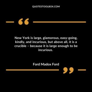 New York is large, glamorous, easy-going, kindly, and incurious, but above all, it is a crucible – because it is large enough to be incurious.