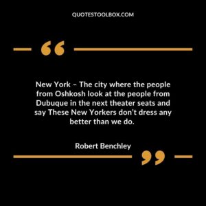 New York – The city where the people from Oshkosh look at the people from Dubuque in the next theater seats and say These New Yorkers don’t dress any better than we do.