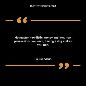 No matter how little money and how few possessions you own, having a dog makes you rich.