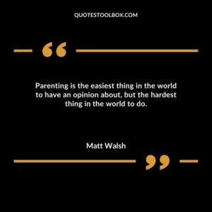 Parenting is the easiest thing in the world to have an opinion about, but the hardest thing in the world to do.