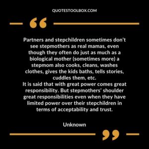 Partners and stepchildren sometimes don’t see stepmothers as real mamas, even though they often do just as much as a biological mother (sometimes more) a stepmom also cooks, cleans, washes