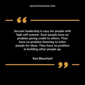 Servant leadership is easy for people with high self-esteem. Such people have no problem giving credit to others. They have no problem listening to other people for ideas. They have no problem