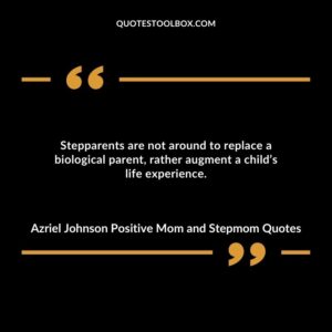 Stepparents are not around to replace a biological parent, rather augment a child’s life experience.