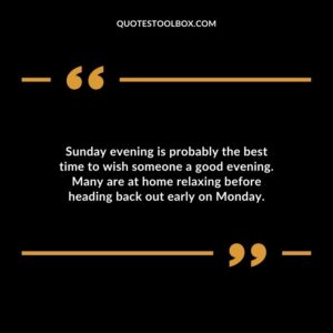 Sunday evening is probably the best time to wish someone a good evening. Many are at home relaxing before heading back out early on Monday.