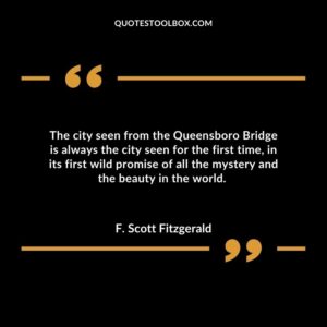 The city seen from the Queensboro Bridge is always the city seen for the first time, in its first wild promise of all the mystery and the beauty in the world.