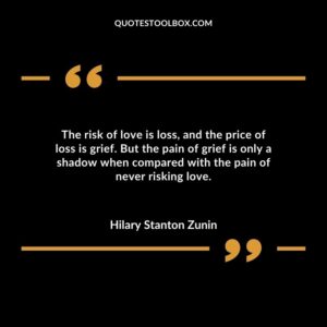 The risk of love is loss, and the price of loss is grief. But the pain of grief is only a shadow when compared with the pain of never risking love.