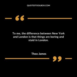 To me, the difference between New York and London is that things are boring and staid in London.