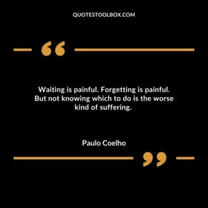 Waiting is painful. Forgetting is painful. But not knowing which to do is the worse kind of suffering.
