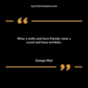 Wear a smile and have friends; wear a scowl and have wrinkles.