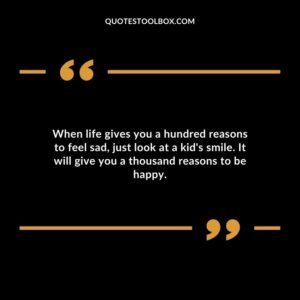 When life gives you a hundred reasons to feel sad, just look at a kid's smile. It will give you a thousand reasons to be happy. Baby's Smile Quotes