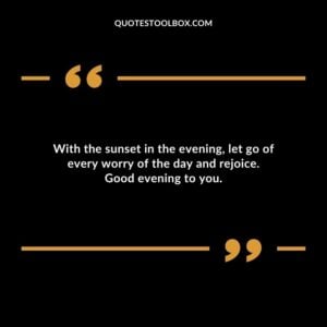 With the sunset in the evening, let go of every worry of the day and rejoice. Good evening to you.