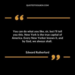 You can do what you like, sir, but I’ll tell you this. New York is the true capital of America. Every New Yorker knows it, and by God, we always shall.