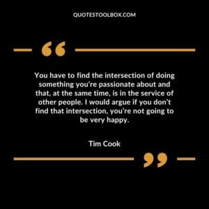 You have to find the intersection of doing something you’re passionate about and that, at the same time, is in the service of other people. I would argue if you don’t find that intersection, you’re