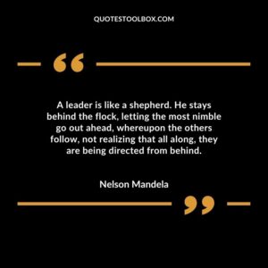 A leader is like a shepherd. He stays behind the flock letting the most nimble go out ahead whereupon the others follow not realizing that all along they are being directed from behind