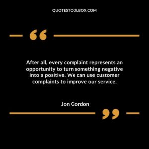 After all, every complaint represents an opportunity to turn something negative into a positive. We can use customer complaints to improve our service.