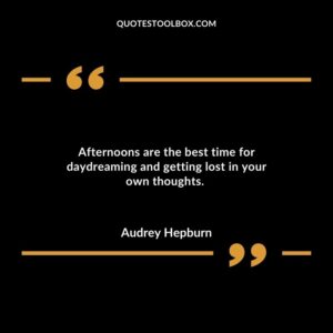 Afternoons are the best time for daydreaming and getting lost in your own thoughts.