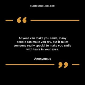 Anyone can make you smile, many people can make you cry, but it takes someone really special to make you smile with tears in your eyes