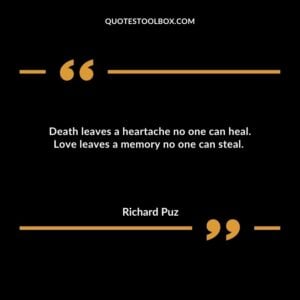 Death leaves a heartache no one can heal. Love leaves a memory no one can steal