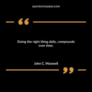 Doing the right thing daily compounds over time