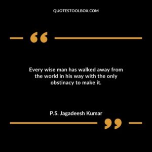 Every wise man has walked away from the world in his way with the only obstinacy to make it.