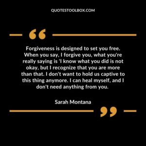 Forgiveness is designed to set you free. When you say, I forgive you, what you're really saying is 'I know what you did is not okay, but I recognize that you are more than that. I don't want to hold us captive to this thing anymore. I can heal myself, and I don't need anything from you.