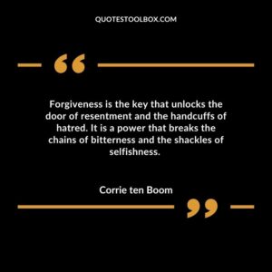 Forgiveness is the key that unlocks the door of resentment and the handcuffs of hatred. It is a power that breaks the chains of bitterness and the shackles of selfishness.