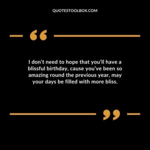 From me to you, as you celebrate your birthday, I wish you a life of happiness, tons of fun, and lots of merriment. Happy Birthday to you.