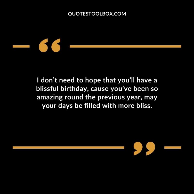 From me to you, as you celebrate your birthday, I wish you a life of happiness, tons of fun, and lots of merriment. Happy Birthday to you (2)