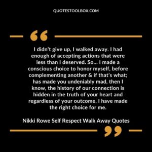 I didn’t give up, I walked away. I had enough of accepting actions that were less than I deserved. So… I made a conscious choice to honor myself, before complementing another & if that’s what