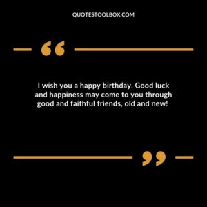 I wish you a happy birthday. Good luck and happiness may come to you through good and faithful friends, old and new!