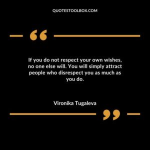 If you do not respect your own wishes, no one else will. You will simply attract people who disrespect you as much as you do.