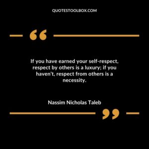 If you have earned your self-respect, respect by others is a luxury; if you haven’t, respect from others is a necessity.