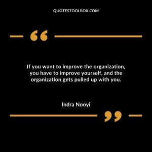 If you want to improve the organization you have to improve yourself and the organization gets pulled up with you