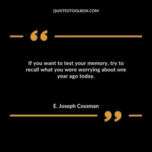 If you want to test your memory try to recall what you were worrying about one year ago today