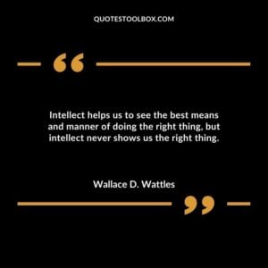 Intellect helps us to see the best means and manner of doing the right thing but intellect never shows us the right thing