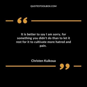 It is better to say I am sorry, for something you didn't do than to let it rest for it to cultivate more hatred and pain.