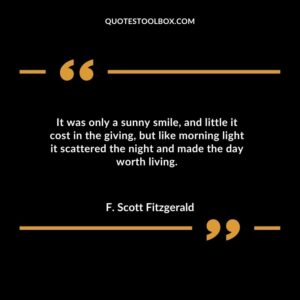 It was only a sunny smile, and little it cost in the giving, but like morning light it scattered the night and made the day worth living.
