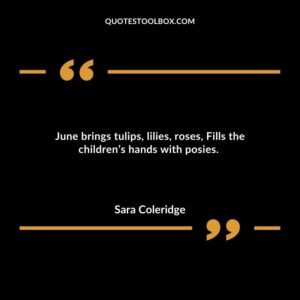 June brings tulips, lilies, roses, Fills the children’s hands with posies.